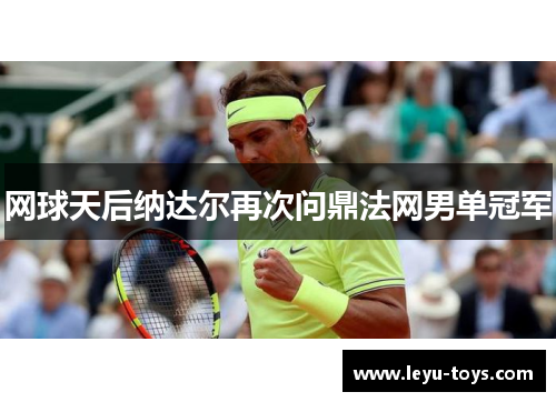 网球天后纳达尔再次问鼎法网男单冠军