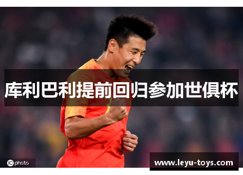库利巴利提前回归参加世俱杯