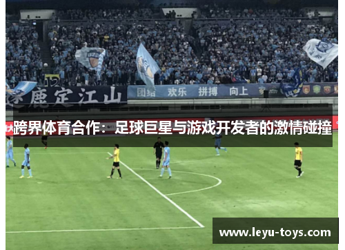 跨界体育合作：足球巨星与游戏开发者的激情碰撞