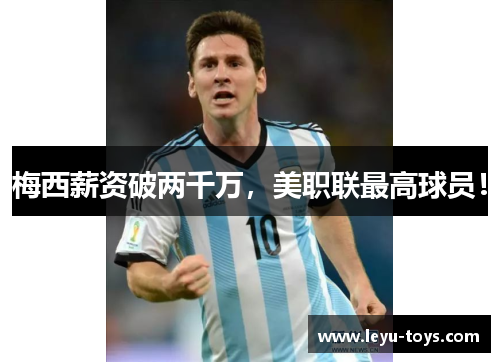 梅西薪资破两千万，美职联最高球员！